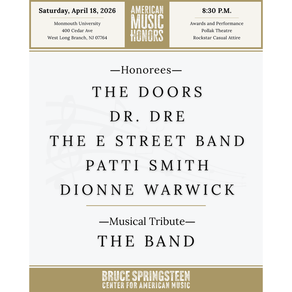 Event flyer for American Music Honors on April 18, 2026, Monmouth University. Honorees: The Doors, Dr. Dre, E Street Band, Patti Smith, Dionne Warwick. Event is on Saturday, April 18, 2026 at Monmouth University (400 Cedar Ave West Long Branch, NJ 07764). 8:30pm is the start time and rockstar casual is the dress code. All Honorees: The Doors, Dr. Dre, The E Street Band, Patti Smith and Dionne Warwick. Musical tribute is The Band.
