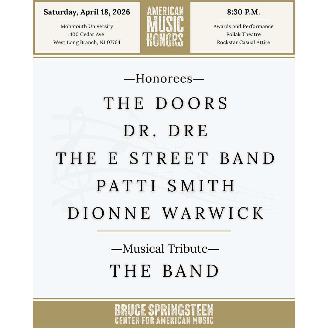 Event flyer for American Music Honors on April 18, 2026, Monmouth University. Honorees: The Doors, Dr. Dre, E Street Band, Patti Smith, Dionne Warwick. Event is on Saturday, April 18, 2026 at Monmouth University (400 Cedar Ave West Long Branch, NJ 07764). 8:30pm is the start time and rockstar casual is the dress code. All Honorees: The Doors, Dr. Dre, The E Street Band, Patti Smith and Dionne Warwick. Musical tribute is The Band.