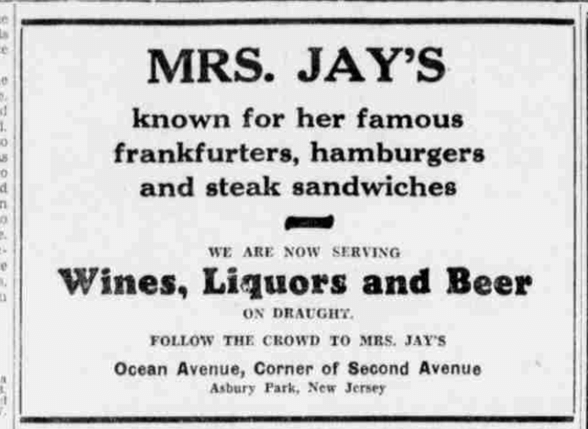 Vintage ad for Mrs. Jay's, highlighting famous frankfurters, hamburgers, and steak sandwiches. Announces wines, liquors, and beer served on draught. Located at Ocean Ave, Asbury Park, NJ.