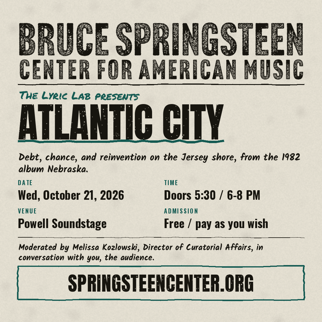 Bruce Springsteen Center for American Music presents “Atlantic City,” a Lyric Lab event exploring debt, chance, and reinvention on the Jersey Shore, inspired by the 1982 album Nebraska. Wednesday, October 21, 2026, at Powell Soundstage. Doors at 5:30 PM; program from 6–8 PM. Free/pay as you wish. Moderated by Melissa Kozlowski.