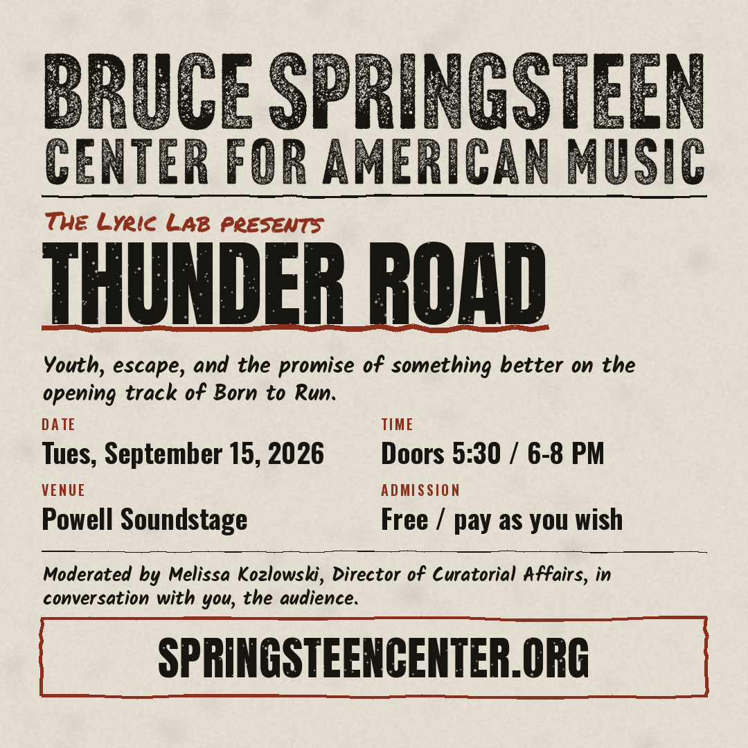 Bruce Springsteen Center for American Music presents “Thunder Road: Youth, Escape, and the Promise of Something Better,” a Lyric Lab event on Tuesday, September 15, 2026, at Powell Soundstage. Doors at 5:30 PM; program from 6–8 PM. Free/pay as you wish. Moderated by Melissa Kozlowski.